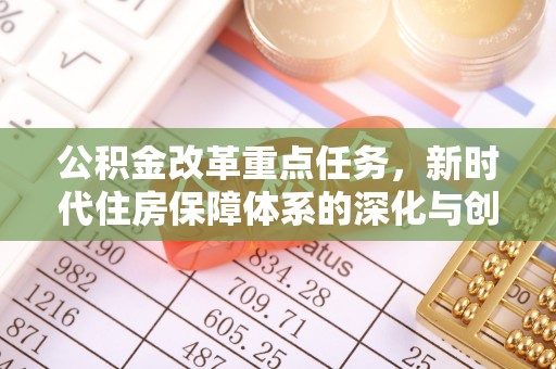 西林公积金改革重点任务，新时代住房保障体系的深化与创新