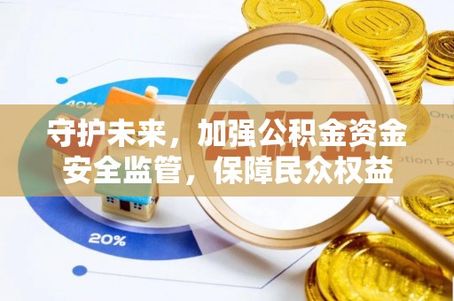 西林守护未来，加强公积金资金安全监管，保障民众权益