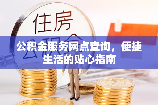 西林公积金服务网点查询，便捷生活的贴心指南