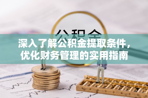 西林深入了解公积金提取条件，优化财务管理的实用指南