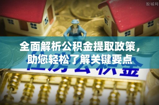 西林全面解析公积金提取政策，助您轻松了解关键要点