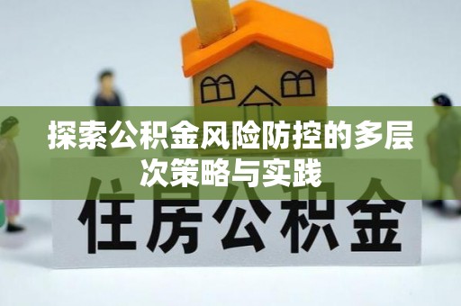 西林探索公积金风险防控的多层次策略与实践
