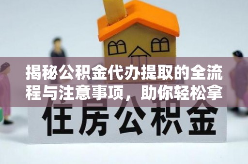 西林揭秘公积金代办提取的全流程与注意事项，助你轻松拿回属于自己的钱