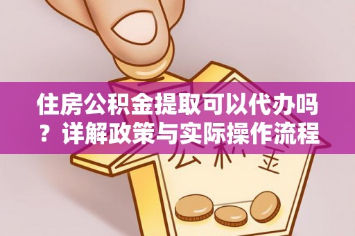 西林住房公积金提取可以代办吗？详解政策与实际操作流程