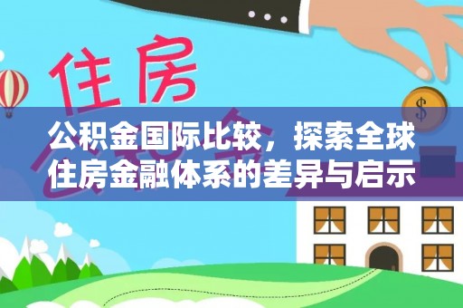 西林公积金国际比较，探索全球住房金融体系的差异与启示
