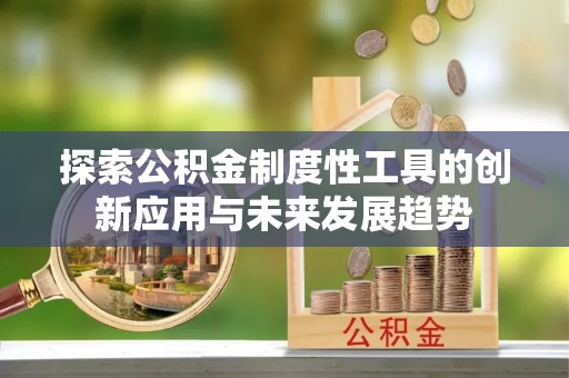 西林探索公积金制度性工具的创新应用与未来发展趋势