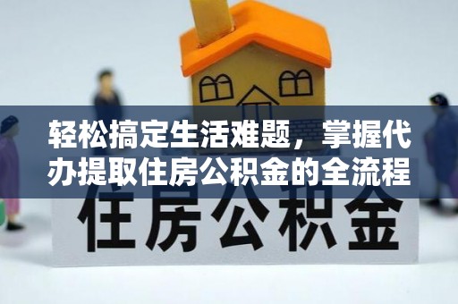 西林轻松搞定生活难题，掌握代办提取住房公积金的全流程