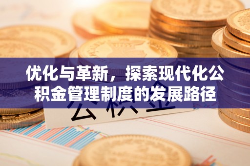 西林优化与革新，探索现代化公积金管理制度的发展路径