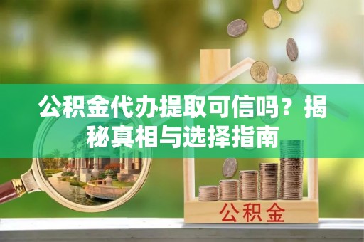 西林公积金代办提取可信吗？揭秘真相与选择指南