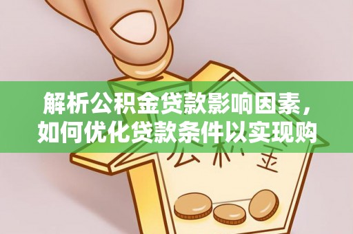 西林解析公积金贷款影响因素，如何优化贷款条件以实现购房梦想