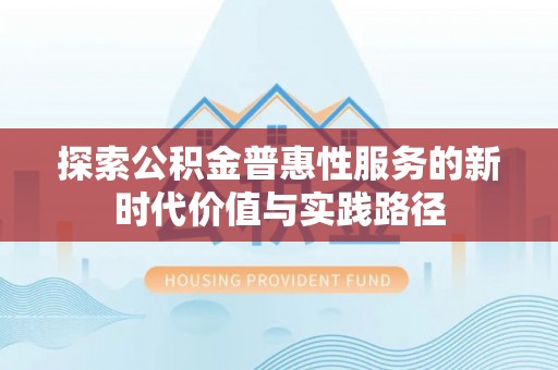 西林探索公积金普惠性服务的新时代价值与实践路径