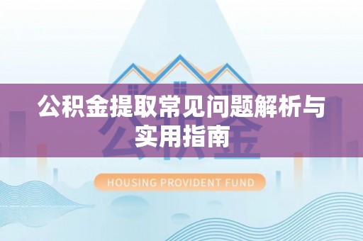 西林公积金提取常见问题解析与实用指南
