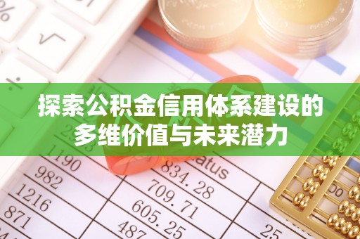 西林探索公积金信用体系建设的多维价值与未来潜力