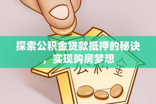 西林探索公积金贷款抵押的秘诀，实现购房梦想