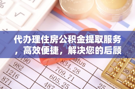 西林代办理住房公积金提取服务，高效便捷，解决您的后顾之忧