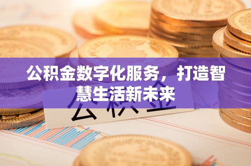 西林公积金数字化服务，打造智慧生活新未来