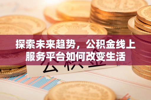 西林探索未来趋势，公积金线上服务平台如何改变生活
