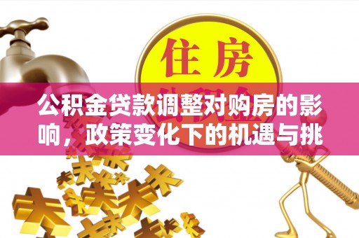 西林公积金贷款调整对购房的影响，政策变化下的机遇与挑战