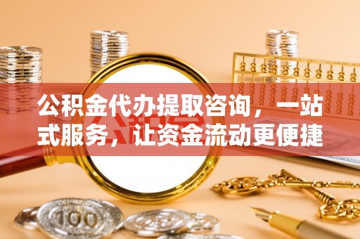 西林公积金代办提取咨询，一站式服务，让资金流动更便捷