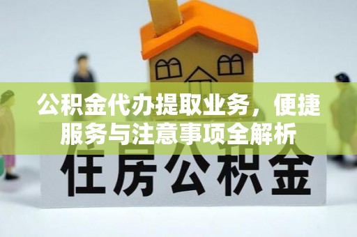 西林公积金代办提取业务，便捷服务与注意事项全解析