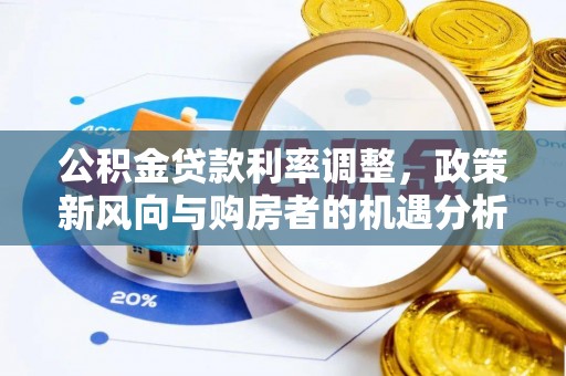 西林公积金贷款利率调整，政策新风向与购房者的机遇分析