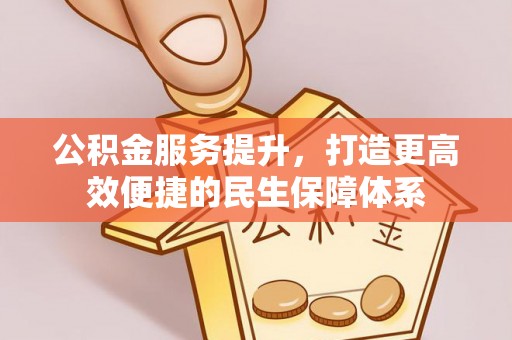 西林公积金服务提升，打造更高效便捷的民生保障体系