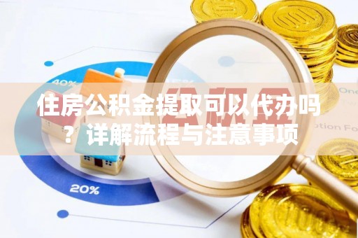 西林住房公积金提取可以代办吗？详解流程与注意事项