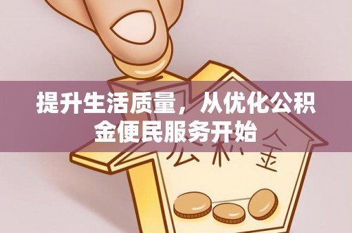 西林提升生活质量，从优化公积金便民服务开始