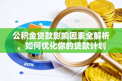 西林公积金贷款影响因素全解析，如何优化你的贷款计划
