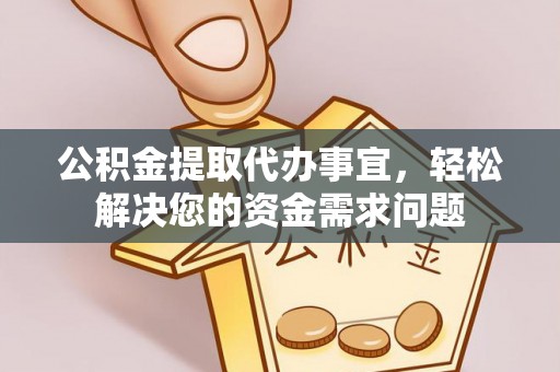 西林公积金提取代办事宜，轻松解决您的资金需求问题