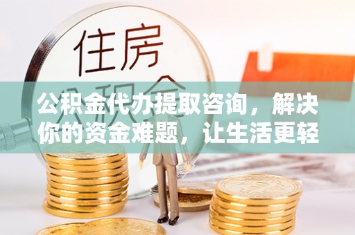西林公积金代办提取咨询，解决你的资金难题，让生活更轻松