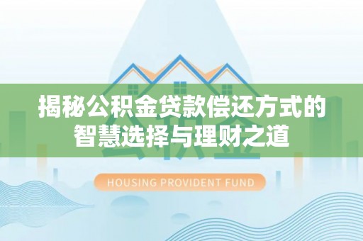 西林揭秘公积金贷款偿还方式的智慧选择与理财之道