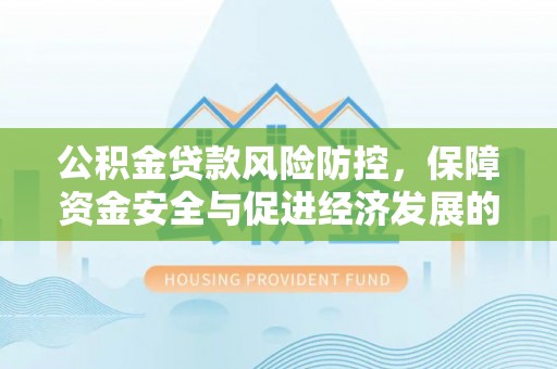 西林公积金贷款风险防控，保障资金安全与促进经济发展的平衡之道