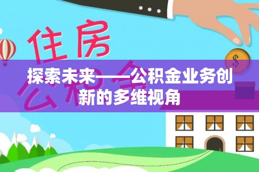 西林探索未来——公积金业务创新的多维视角