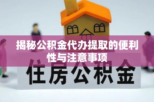 西林揭秘公积金代办提取的便利性与注意事项