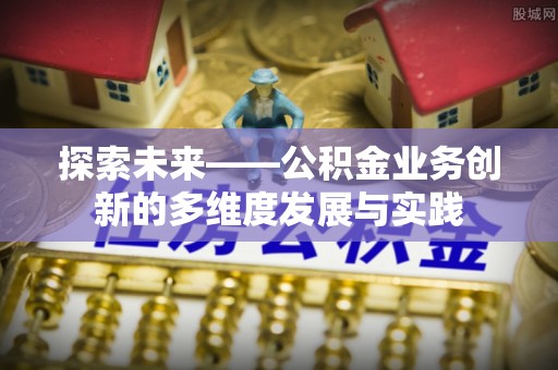西林探索未来——公积金业务创新的多维度发展与实践