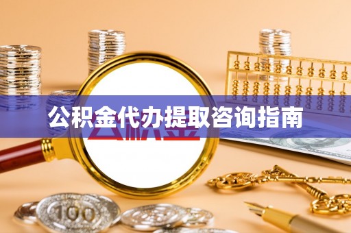 西林公积金代办提取咨询指南