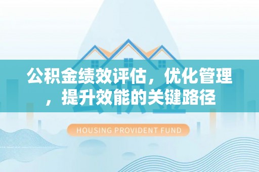 西林公积金绩效评估，优化管理，提升效能的关键路径