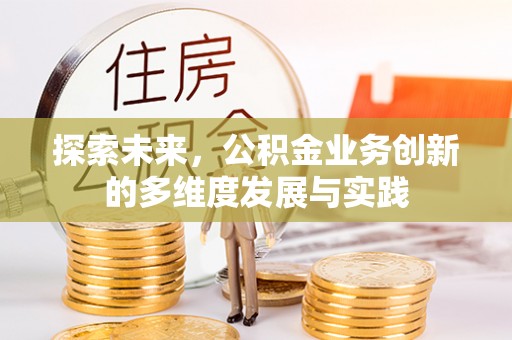西林探索未来，公积金业务创新的多维度发展与实践