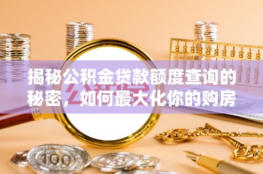 西林揭秘公积金贷款额度查询的秘密，如何最大化你的购房资金？