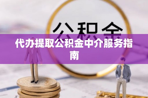 西林代办提取公积金中介服务指南