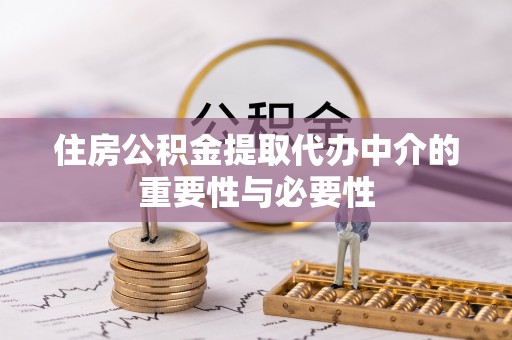 西林住房公积金提取代办中介的重要性与必要性
