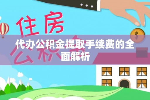 西林代办公积金提取手续费的全面解析