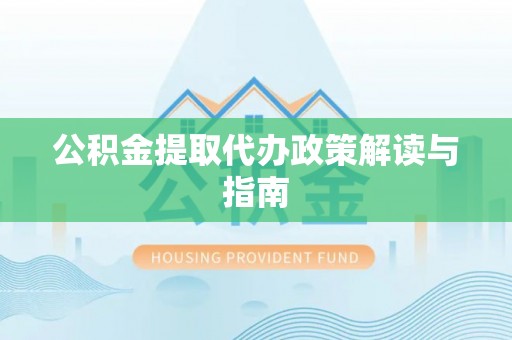 西林公积金提取代办政策解读与指南