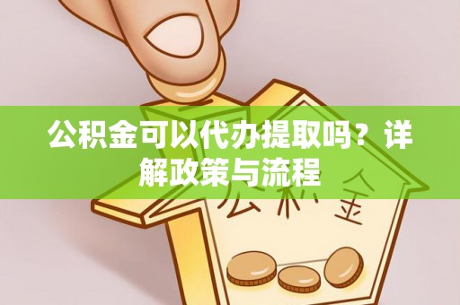 西林公积金可以代办提取吗？详解政策与流程