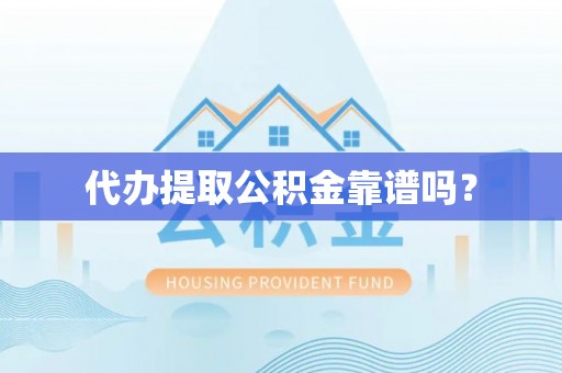 西林代办提取公积金靠谱吗？