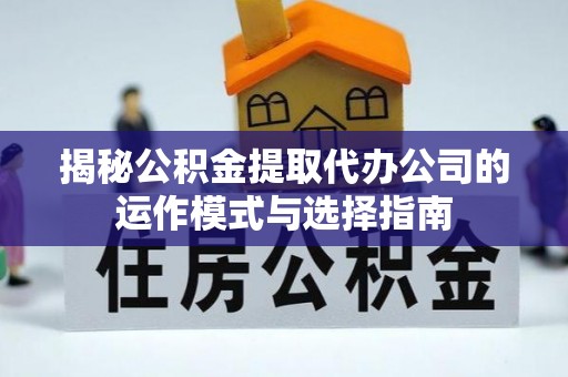 西林揭秘公积金提取代办公司的运作模式与选择指南
