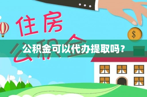 西林公积金可以代办提取吗？