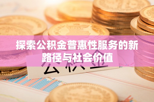 西林探索公积金普惠性服务的新路径与社会价值