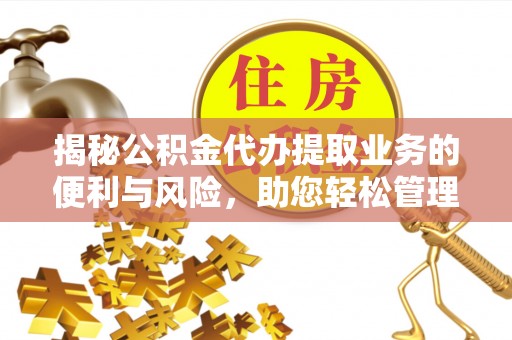 西林揭秘公积金代办提取业务的便利与风险，助您轻松管理个人财务